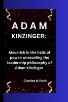 ADAM KINZINGER: Maverick in the Halls of Power: Unraveling the Leadership Philosophy of Adam kinzinger B0CNPZ9XSM Book Cover