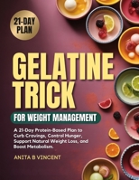 GELATINE TRICK FOR WEIGHT MANAGEMENT: A 21-Day Protein-Based Plan to Curb Cravings, Control Hunger, Support Natural Weight Loss, and Boost Metabolism B0GL2CHBTB Book Cover