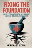 Fixing the Foundation: How Patient Engagement and Accountability Can Rescue the U.S. Healthcare System 1972549162 Book Cover