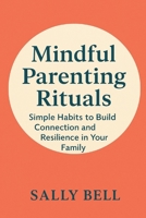 Mindful Parenting Rituals: Simple Habits to Build Connection and Resilience in Your Family (The Connected Family Series) B0FH9TSP3C Book Cover