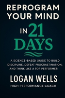 Reprogram Your Mind in 21 Days: A Science-Based Guide to Build Discipline, Defeat Procrastination, and Think Like a Top Performer B0FL7GY1TY Book Cover