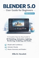 Blender 5.0 User Guide For Beginners 2026: A Complete Step-by-Step 3D Modeling, Animation, Lighting, Rendering, Sculpting, and Node Workflows for Polished Scenes B0GJ3L3PST Book Cover