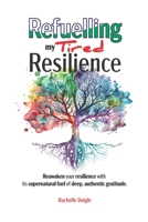 Refuelling my Tired Resilience: Reawaken your resilience with its supernatural fuel of deep, authentic gratitude. 1069887005 Book Cover