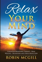 Relax Your Mind: Cognitive Behavioral Therapy + Reiki Healing + Relaxation and Stress Reduction B0841V89LX Book Cover