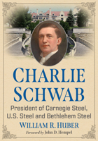 Charlie Schwab: President of Carnegie Steel, U.S. Steel and Bethlehem Steel 1476695938 Book Cover