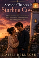 Second Chances in Starling Cove: A Small-Town Second Chance Romance with Grumpy Hero, Sunshine Heroine, and a Heartwarming HEA (Starling Cove Romances) B0HGGD5KTR Book Cover