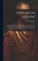 First Latin Lessons: Containing the Most Important Parts of the Grammar of the Latin Language, Together With Appropriate Exercises in the Translating and Writing of Latin, for the Use of Beginners 1021076139 Book Cover