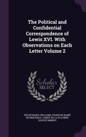 The Political and Confidential Correspondence of Lewis XVI. with Observations on Each Letter Volume 2 1358709092 Book Cover