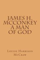 James H. McConkey: A Man Of God 1532890435 Book Cover