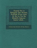 Expos E de la Religion Des Druzes; Tir E Des Livres Religieux de Cette Secte, Et PR EC Ed E D'Une Introduction Et de la Vie Du Khalife Hakem-Biamr-All 1249938589 Book Cover