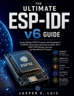 The Ultimate ESP-IDF v6 Guide: Design Reliable ESP32 Firmware with Embedded C, FreeRTOS, Networking, Bluetooth LE (BLE), Wi-Fi, MQTT, OTA Updates, Sec B0H97JB178 Book Cover