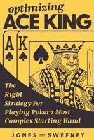 Optimizing Ace King: The Right Strategy For Playing Poker's Most Complex Starting Hand 1726162532 Book Cover