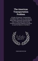 The American Transportation Problem: A Study of American Transportation Conditions With a View to Ascertaining What Policy Americans Should Adopt in O 1358052549 Book Cover