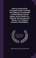 Steel in Construction. Convenient Rules, Formulae and Tables for the Strength of Steel Shapes Used as Beams, Struts, Shafts, Etc., Made by the Pencoyd Iron Works, A. & P. Roberts Company, Philadelphia 1145093086 Book Cover