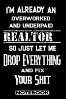 I'm Already An Overworked And Underpaid Realtor. So Just Let Me Drop Everything And Fix Your Shit!: Blank Lined Notebook Appreciation Gift For Realtor 1692687018 Book Cover