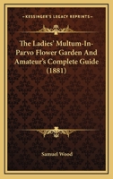 The Ladies' Multum-In-Parvo Flower Garden And Amateur's Complete Guide 1103395262 Book Cover