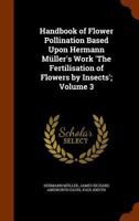 Handbook of Flower Pollination Based Upon Hermann Mller's Work 'The Fertilisation of Flowers by Insects'; Volume 3 1345074824 Book Cover