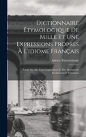 Dictionnaire �tymologique de Mille Et Une Expressions Propres � l'Idiome Fran�ais: Fond� Sur Des Faits Linguistiques Et Des Documents Exclusivement Nationaux 1017411859 Book Cover