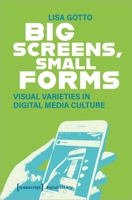 Big Screens, Small Forms: Visual Varieties in Digital Media Culture 3837661970 Book Cover