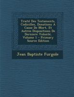 Trait� Des Testaments, Codicilles, Donations A Cause De Mort, Et Autres Dispositions De Derniere Volont�; Volume 1 0274675927 Book Cover