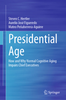 Presidential Age: How and Why Normal Cognitive Aging Impairs Chief Executives 3031808347 Book Cover