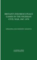 Britain's Injurious Peace Games in the Nigerian Civil War, 1967-1970 1680530747 Book Cover