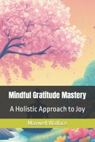 Mindful Gratitude Mastery: A Holistic Approach to Joy B0CN8DBKY2 Book Cover