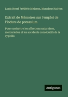 Extrait de Mémoires sur l'emploi de l'iodure de potassium: Pour combattre les affections saturnines, mercurielles et les accidents consécutifs de la syphilis (French Edition) 3388724474 Book Cover