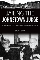 Jailing the Johnstown Judge: Joe O'Kicki, the Mob and Corrupt Justice 146715203X Book Cover