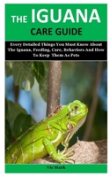 The Iguana Care Guide: Every Detailed Things You Must Know About The Iguana, Feeding, Care, Behaviors And How To Keep  Them As Pets B084DGQCVF Book Cover