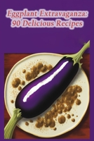 Eggplant Extravaganza: 90 Delicious Recipes B0CDFMBW1C Book Cover