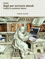 Usare Sigil Per Scrivere eBook: Fruibili Su Qualsiasi Lettore 1532902247 Book Cover