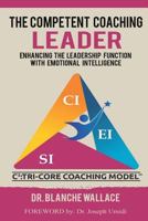 The Competent Coaching Leader: Enhancing the Leadership Experience With Emotional Intelligence 1975848411 Book Cover