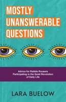 Mostly Unanswerable Questions: Advice for rabble rousers participating in the quiet revolution of daily life 1955533245 Book Cover