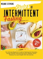 Styles of Intermittent Fasting: 2 books in 1 The Ultimate Beginner's Guide to Fighting Eat Disorders, Hunger Attacks, Overcoming Chronic Disease, and to Helping You Lose Weight with no Exercise. 1801184836 Book Cover