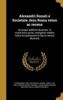 Alexandri Donati e Societate Jesu Roma vetus ac recens: Utriusque �dificiis illustrata: in multis locis aucta, castigatior reddita, indice locupletissimo & figuris aeneis illustrata 1360169008 Book Cover