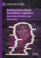 Posthumanism Meets Surveillance Capitalism: How to Delete the Manifest Image (Palgrave Studies in the Future of Humanity and its Successors) 3031907698 Book Cover