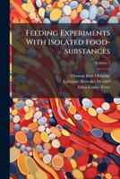 Feeding Experiments With Isolated Food-substances, Volume 1 1246232855 Book Cover