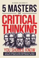 5 Masters Of Critical Thinking You Should Know: Elevate Your Thinking With Lessons From Modern Critical Thinkers And Navigate Life's Complexities With Clarity, Confidence, And Purpose B0DS9F7SCD Book Cover
