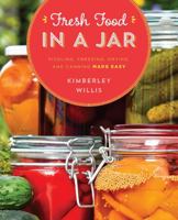 Fresh Food in a Jar: Pickling, Freezing, Drying, and Canning Made Easy 1493024531 Book Cover