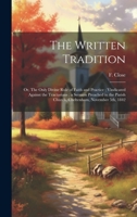 The Written Tradition: Or, The Only Divine Rule of Faith and Practice; Vindicated Against the Tractarians; a Sermon Preached in the Parish Church, Cheltenham, November 5th, 1842 1020793457 Book Cover