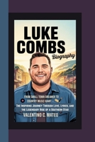 Luke Combs Biography: From Small Town Dreamer to Country Music Giant -The Inspiring Journey Through Love, Lyrics, and the Legendary Rise of a Southern B0F6YY19YN Book Cover