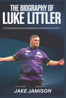 THE BIOGRAPHY OF LUKE LITTLER: An Inspirational Journey of a Rising Star in the Professional “DART” B0DRK6MR1S Book Cover