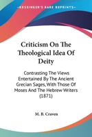 Criticism On The Theological Idea Of Deity: Contrasting The Views Entertained By The Ancient Grecian Sages, With Those Of Moses And The Hebrew Writers 1164615165 Book Cover