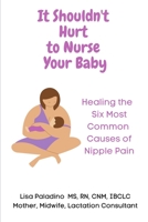 It Shouldn't Hurt to Nurse Your Baby: Healing the Six Most Common Causes of Nipple Pain B09BKN6GD7 Book Cover
