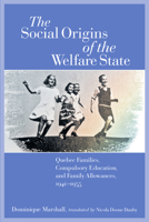 The Social Origins of the Welfare State: Quebec Families, Compulsory Education, and Family Allowances, 1940-1955 0889204527 Book Cover