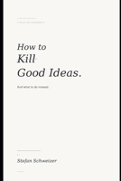 How to Kill Good Ideas: And what to do instead. B0H9Z3SC43 Book Cover