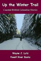 Up the Winter Trail: Coastal British Columbia Stories 1468190830 Book Cover