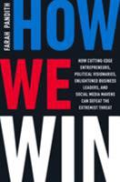 How We Win: How Cutting-Edge Entrepreneurs, Political Visionaries, Enlightened Business Leaders, and Social Media Mavens Can Defeat the Extremist Threat 0062471155 Book Cover