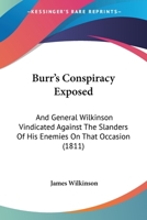 Burr's conspiracy exposed ; and General Wilkinson vindicated against the slanders of his enemies on that important occasion 1165333279 Book Cover